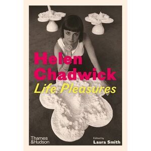 Helen Chadwick: Life Pleasures -- Laura Smith
